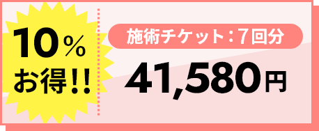 10％お得 施術チケット：7回分 41,580円